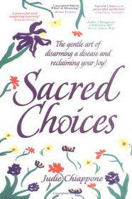 Sacred Choices : The Gentle Art of Disarming a Disease and Reclaiming Your Joy!