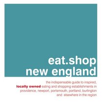 eat.shop new england: The Indispensable Guide to Inspired, Locally Owned Eating and Shopping Establishments in Providence, Newport, Portland, Burlington ... Unique, Locally Owned Eating & Shopping)
