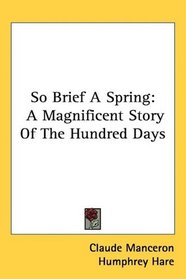 So Brief A Spring: A Magnificent Story Of The Hundred Days