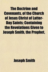 The Doctrine and Covenants, of the Church of Jesus Christ of Latter-Day Saints; Containing the Revelations Given to Joseph Smith, the Prophet,