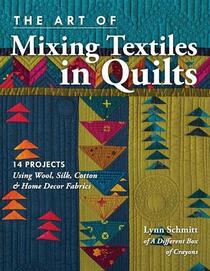 The Art of Mixing Textiles in Quilts: 14 Projects Using Wool, Silk, Cotton & Home Dcor Fabrics