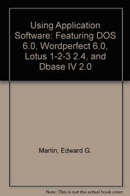 Using Application Software: Featuring DOS 6.0, Wordperfect 6.0, Lotus 1-2-3 2.4, and dBASE IV 2.0