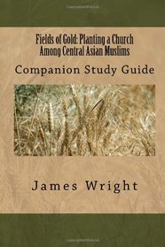 Fields of Gold: Planting a Church Among Central Asian Muslims: Companion Study Guide