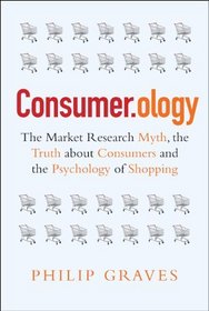 Consumer.ology: The Market Research Myth, the Truth About Consumers, and the Psychology of Shopping