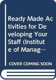 Ready Made Activities for Developing Your Staff (Institute of Management)