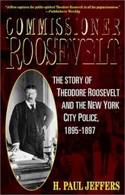 Commissioner Roosevelt : The Story of Theodore Roosevelt and the New York City Police, 1895-1897