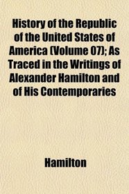 History of the Republic of the United States of America (Volume 07); As Traced in the Writings of Alexander Hamilton and of His Contemporaries