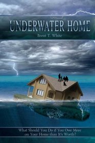 Underwater Home: What Should You Do if You Owe More on Your Home than It's Worth? (Volume 1)
