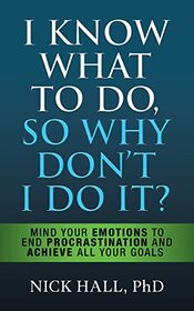 I Know What to Do So Why Don't I Do It?: Mind Your Emotions to End Procrastination and Achieve All Your Goals (Second Edition)