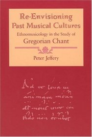 Re-Envisioning Past Musical Cultures : Ethnomusicology in the Study of Gregorian Chant (Chicago Studies in Ethnomusicology)