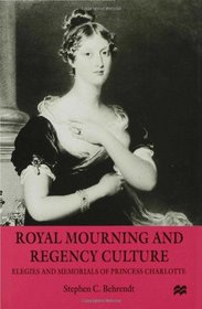 Royal Mourning and Regency Culture: Elegies and Memorials of Princess Charlotte