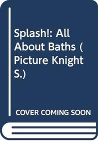 Splash!: All About Baths (Picture Knight)