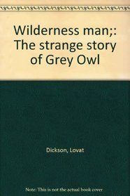 Wilderness man;: The strange story of Grey Owl