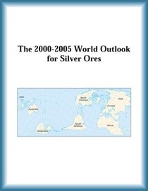 The 2000-2005 World Outlook for Silver Ores (Strategic Planning Series)