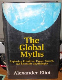 The Global Myths: Exploring Primitive, Pagan, Sacred, and Scientific Mythology