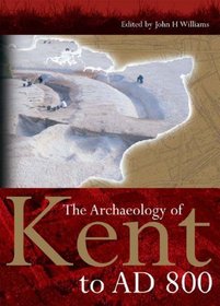 The Archaeology of Kent to AD 800 (Kent History Project)
