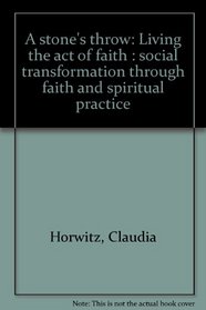 A stone's throw: Living the act of faith : social transformation through faith and spiritual practice