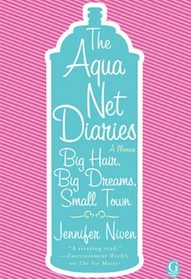 The Aqua Net Diaries: Big Hair, Big Dreams, Small Town