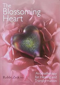 THE BLOSSOMING HEART Aromatherapy for Healing and Transformation