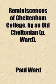Reminiscences of Cheltenham College, by an Old Cheltonian (p. Ward).