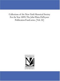 Collections of the New-York Historical Society For the Year 1899. The John Watts DePeyster Publication Fund series. [Vol. 32]