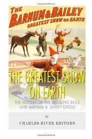 The Greatest Show on Earth: The History of the Ringling Bros. and Barnum & Bailey Circus
