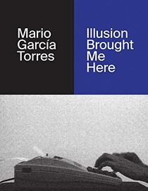 Mario Garca Torres: Illusion Brought Me Here