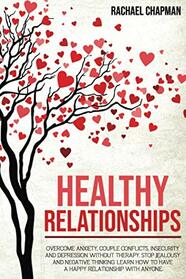 Healthy Relationships: Overcome Anxiety, Couple Conflicts, Insecurity and Depression without therapy. Stop Jealousy and Negative Thinking. Learn how to have a Happy Relationship with anyone.