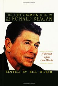 The Uncommon Wisdom of Ronald Reagan : A Portrait in His Own Words