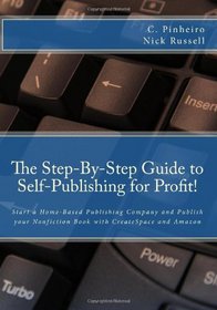 The Step-by-Step Guide to Self-Publishing for Profit!: Start Your Own Home-Based Publishing Company and Publish Your Non-Fiction Book with CreateSpace and Amazon (Volume 1)