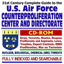 21st Century Complete Guide to the U.S. Air Force Counterproliferation Center and Directorate, Nuclear, Biological, and Chemical Threats (NBC), Rivals, ... of WMD, War on Terrorism (CD-ROM)