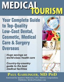 Medical Tourism: Your Complete Guide to Top-Quality, Low-Cost Dental, Cosmetic, Medical Care & Surgery Overseas