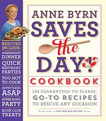 Anne Byrn Saves the Day! Cookbook: 125 Guaranteed-to-Please, Go-To Recipes to Rescue Any Occasion