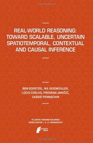 Real-World Reasoning: Toward Scalable, Uncertain Spatiotemporal,  Contextual and Causal Inference (Atlantis Thinking Machines)