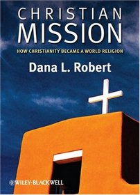 Christian Mission: How Christianity Became a World Religion (Blackwell Brief Histories of Religion)