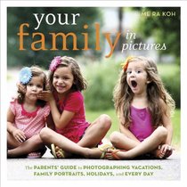 Your Family in Pictures: The Parents' Guide to Photographing Vacations, Family Portraits, Holidays, and Every Day