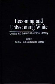 Becoming and Unbecoming White: Owning and Disowning a Racial Identity (Critical Studies in Education and Culture Series)