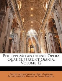 Philippi Melanthonis Opera Quae Supersunt Omnia, Volume 12 (Latin Edition)