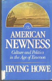 The American Newness : Culture and Politics in the Age of Emerson (The William E. Massey Sr. Lectures in the History of American Civilization)