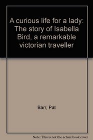 A curious life for a lady: The story of Isabella Bird, a remarkable victorian traveller