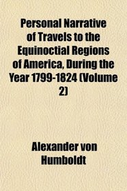 Personal Narrative of Travels to the Equinoctial Regions of America, During the Year 1799-1824 (Volume 2)