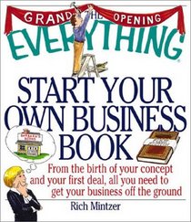 The Everything Start Your Own Business Book: From the Birth of Your Concept and Your First Deal, All You Need to Get Your Business Off the Ground (Everything Series)