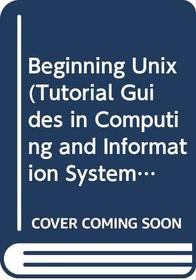 Beginning Unix (Tutorial Guides in Computing and Information Systems ; 1)