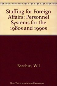 Staffing for Foreign Affairs: Personnel Systems for the 1980's and 1990's