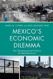 Mexico's Economic Dilemma: The Developmental Failure of Neoliberalism (Critical Currents in Latin American Perspective)