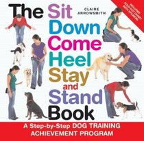 The Sit Down Come Heel Stay and Stand Book: A Step-by-step Dog Training Achievement Program