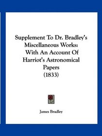 Supplement To Dr. Bradley's Miscellaneous Works: With An Account Of Harriot's Astronomical Papers (1833)