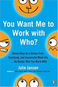 You Want Me to Work with Who?: Eleven Keys to a Stress-Free, Satisfying, and Successful Work Life . . . No Matter Who You Work With