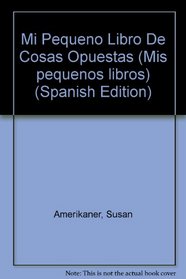 Mi Pequeno Libro De Cosas Opuestas (Mis pequenos libros) (Spanish Edition)