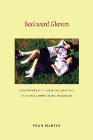 Backward Glances: Contemporary Chinese Cultures and the Female Homoerotic Imaginary (Asia-Pacific: Culture, Politics, and Society)